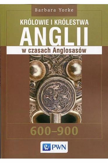 Kr�lowie i kr�lestwa Anglii w czasach Anglosas�w - Barbara Yorke