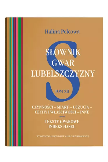 Sownik gwar Lubelszczyzny Tom 12 Czynnoci - miary - uczucia - cechy i waciwoci - inne. Teksty - Halina Pelcowa