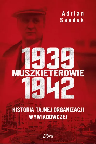 Muszkieterowie 1939-1942. Historia tajnej organizacji wywiadowczej - Adrian  Sandak