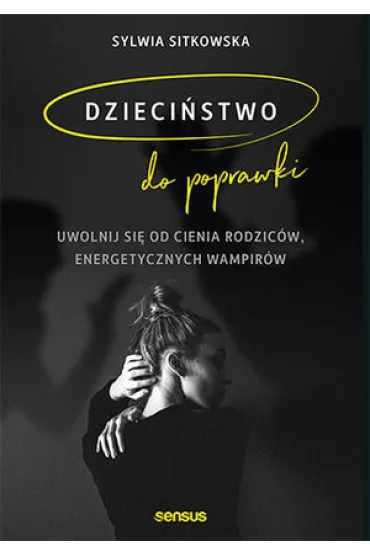 Dzieci�stwo do poprawki. Uwolnij si� od cienia rodzic�w, energetycznych wampir�w - Sylwia Sitkowska