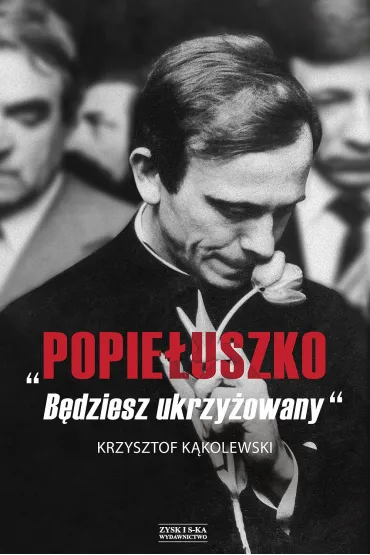 Popie�uszko. B�dziesz ukrzy�owany - Krzysztof K�kolewski