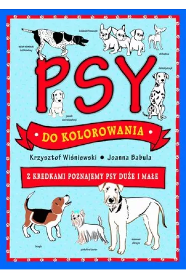 Psy do kolorowania - z kredkami poznajemy psy du�e i ma�e - Joanna Babula, Krzysztof Wi�niewski