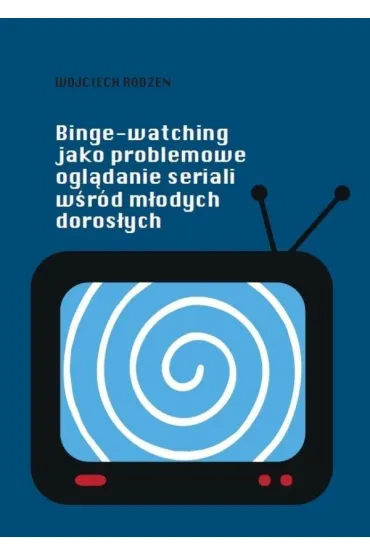 Binge-watching jako problemowe ogl�danie seriali.. - Wojciech  Rodze�