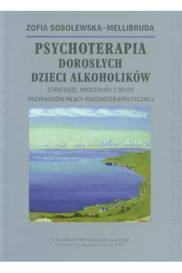 Psychoterapia Doros�ych Dzieci Alkoholik�w. Strategie, procedury i opisy przypadk�w pracy psychoterapeutycznej - Zofia Sobolewska-Mellibruda