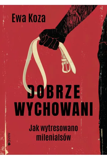 Dobrze wychowani. Jak wytresowano milenials�w - Ewa  Koza
