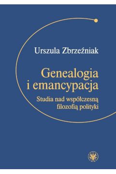 Genealogia i emancypacja Studia nad wspczesn filozofi polityki