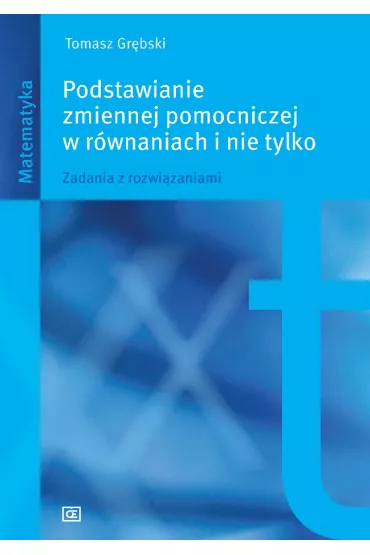Podstawianie zmiennej pomocniczej w r�wnaniach i nie tylko. Zadania z rozwi�zaniami - Tomasz Gr�bski