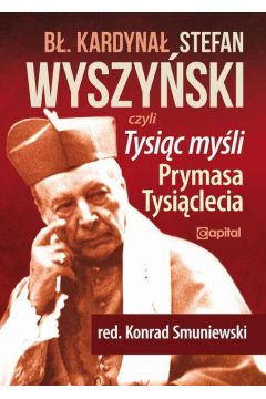 B. Kardyna Stefan Wyszyski, czyli Tysic myli Prymasa Tysiclecia