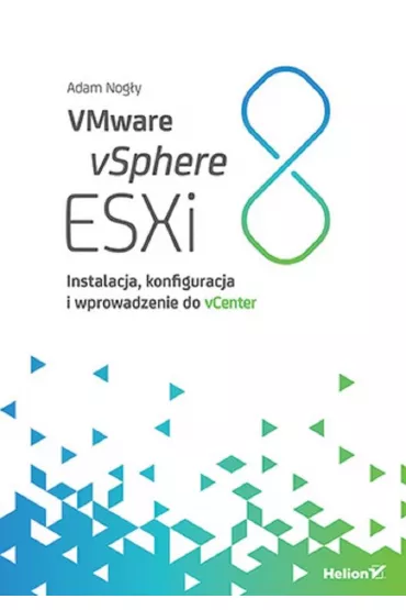 VMware vSphere ESXi 8. Instalacja, konfiguracja i wprowadzenie do vCenter - Adam Nog�y