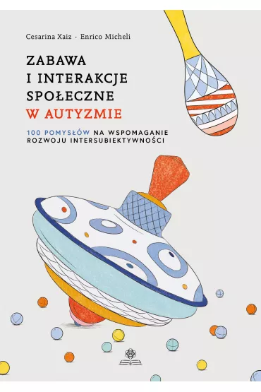 Zabawa i interakcje spo�eczne w autyzmie. 100 pomys��w na wspomaganie rozwoju intersubiektywno�ci - Cesarina Xaiz, Enrico Micheli