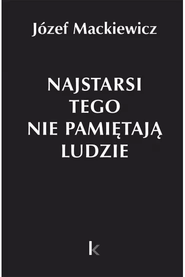 Najstarsi tego nie pami�taj� ludzie - J�zef Mackiewicz