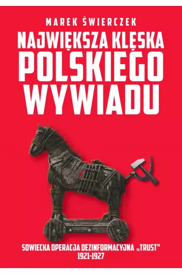 Najwi�ksza kl�ska polskiego wywiadu. Sowiecka akcja dezinformacyjna "Trust" 1921-1927 - Marek �wierczek