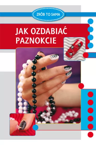 Zr�b to sama. Jak ozdabia� paznokcie - Marta Jendraszak