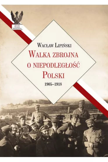 Walka zbrojna o niepodleg�o�� Polski 1905-1918 - Wac�aw Lipi�ski