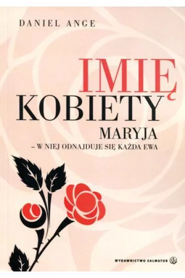 Imi� kobiety. Maryja - w niej odnajduje si� ka�da Ewa - Daniel Ange