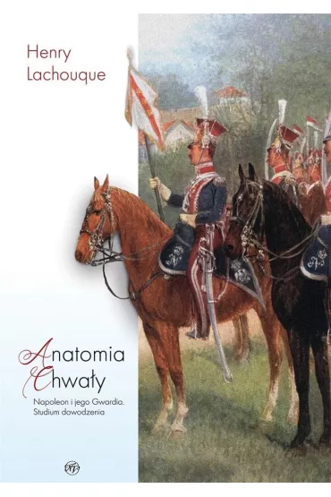 Anatomia chwa�y. Napoleon i jego Gwardia. Studium dowodzenia - Henry  Lachouque