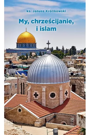 My, chrze�cijanie i islam - Janusz Kr�likowski