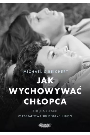 Jak wychowywa� ch�opca. Pot�ga relacji w kszta�towaniu dobrych ludzi - Michael C Reichert