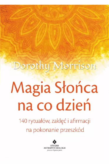 Magia s�o�ca na co dzie�. 140 rytua��w, zakl�� i afirmacji na pokonanie przeszk�d - Dorothy Morrison