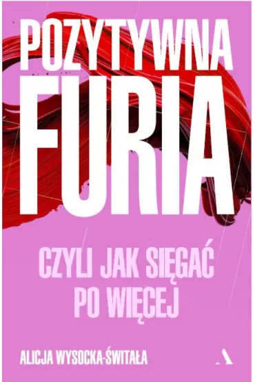 Pozytywna furia. Czyli jak siga po wicej - Alicja  Wysocka-witaa