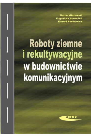 Roboty ziemne i rekultywacyjne w budownictwie komunikacyjnym - Eugeniusz Nowocie�, Konrad Piechowicz, Marian G�a�ewski