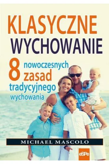 KLASYCZNE WYCHOWANIE. 8 NOWOCZESNYCH ZASAD TRADYCYJNEGO WYCHOWANIA - Michael Mascolo