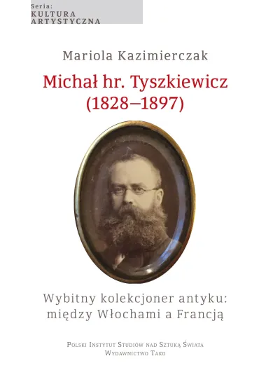 Micha� hr. Tyszkiewicz (1828&ndash;1897). Wybitny kolekcjoner antyku: mi�dzy W�ochami a Francj� - Mariola  Kazimierczak