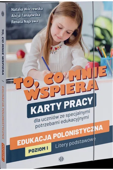 To, co mnie wspiera. Karty pracy dla uczni�w ze specjalnymi potrzebami edukacyjnymi. Edukacja polonistyczna. Poziom 1. Litery podstawowe - Alicja Tanajewska, Renata Naprawa, Natalia Wilczewska