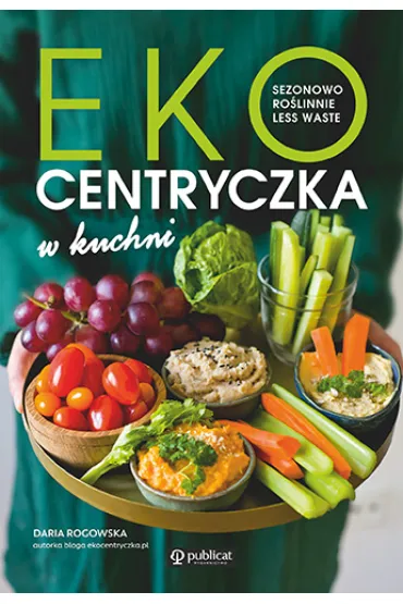 Ekocentryczka w kuchni. Sezonowo, ro�linnie, less waste - Daria  Rogowska