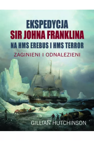 Ekspedycja Sir Johna Franklina na HMS EREBUS i HMS TERROR. Zaginieni i odnalezieni - Gillian  Hutchinson