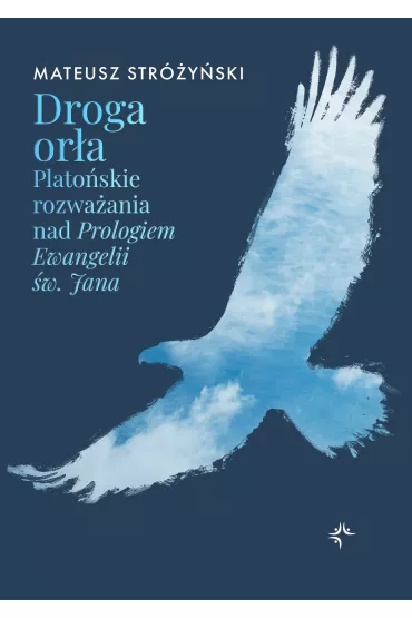 Droga or�a. Plato�skie rozwa�ania nad Prologiem Ewangelii �w. Jana - Mateusz Str�y�ski