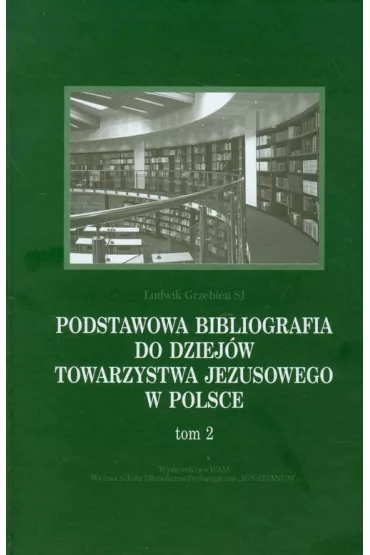 Podstawowa bibliografia do dziej�w Towarzystwa Jezusowego w Polsce. Tom 2 - Ludwik Grzebie�
