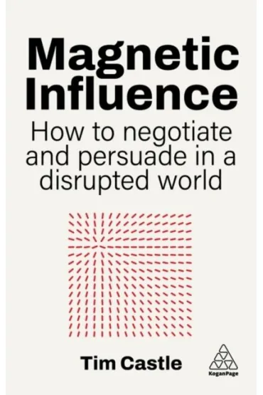 Magnetic Influence. How to Negotiate and Persuade in a Disrupted World - Tim  Castle