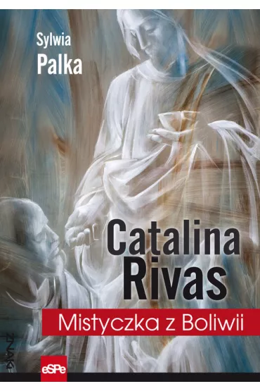 Catalina Rivas. Mistyczka z Boliwii - Sylwia Palka