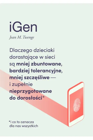 iGen. Dlaczego dzieciaki dorastaj�ce w sieci s� mniej zbuntowane, bardziej tolerancyjne, mniej szcz�liwe i zupe�nie nieprzygotowane do doros�o�ci - i co to oznacza dla nas wszystkich - Jean Marie Twenge