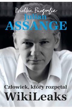 Julian Assange. Czowiek, ktry rozpta WikiLeaks