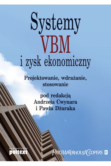 Systemy VBM i zysk ekonomiczny. Projektowanie, wdrażanie, stosowanie Andrzej Cwynar, Paweł Dżurak