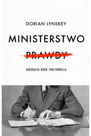 Ministerstwo Prawdy. Biografia Roku 1984 Orwella - Dorian  Lynskey
