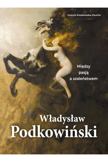 W�adys�aw Podkowi�ski. Mi�dzy pasj� a szale�stwem - Urszula Kozakowska-Zaucha