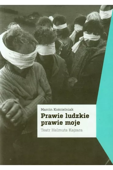 Prawie ludzkie prawie moje. Teatr Helmuta Kajzara - Marcin Ko�cielniak