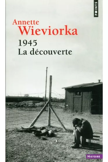 1945, la decouverte - Annette Wieviorka
