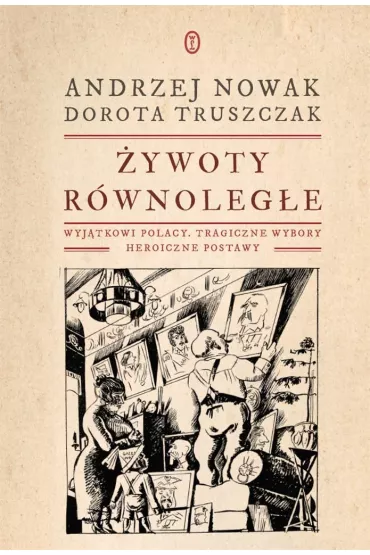 �ywoty r�wnoleg�e. Wyj�tkowi Polacy, tragiczne wybory, heroiczne postawy - Andrzej Nowak, Dorota Truszczak