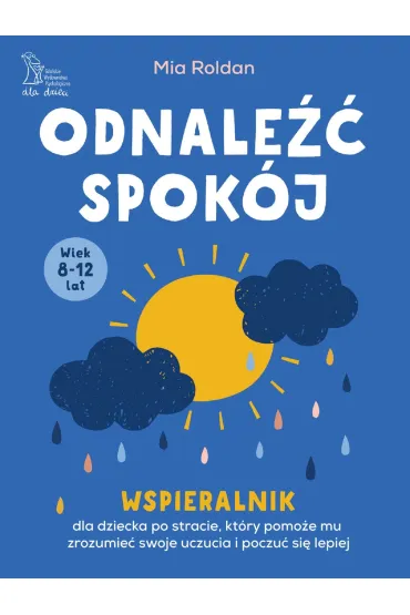 Odnale�� spok�j. Wspieralnik, kt�ry pomo�e dziecku po stracie zrozumie� swoje uczucia i poczu� si� lepiej - Mia Roldan