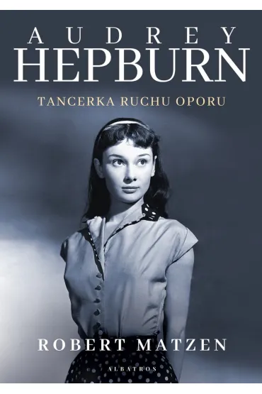 Audrey Hepburn. Tancerka ruchu oporu - Robert  Matzen
