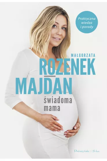 �wiadoma mama. Praktyczna wiedza i porady - Ma�gorzata Rozenek-Majdan