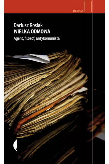 Wielka odmowa. Agent, filozof, antykomunista - Dariusz Rosiak