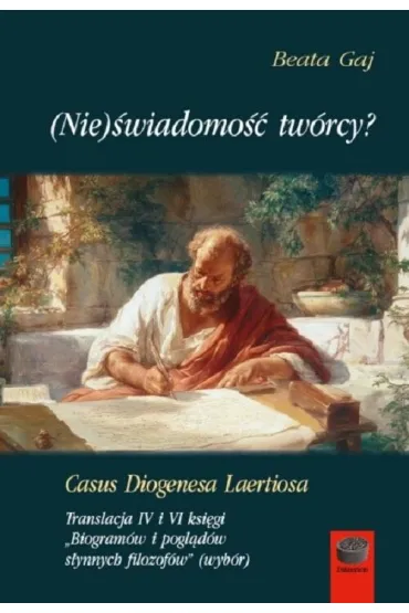 (Nie)�wiadomo�� tw�rcy? Casus Diogenesa Laertiosa. Translacja IV i VI ksi�gi. Biogram�w i pogl�d�w s�ynnych filozof�w (wyb�r) - Beata Gaj
