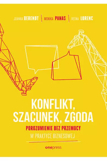 KONFLIKT, SZACUNEK, ZGODA. Porozumienie bez Przemocy w praktyce biznesowej - Joanna Berendt, Monika  Panas, Vesna Lorenc