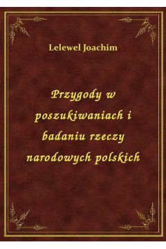 Przygody w poszukiwaniach i badaniu rzeczy narodowych polskich