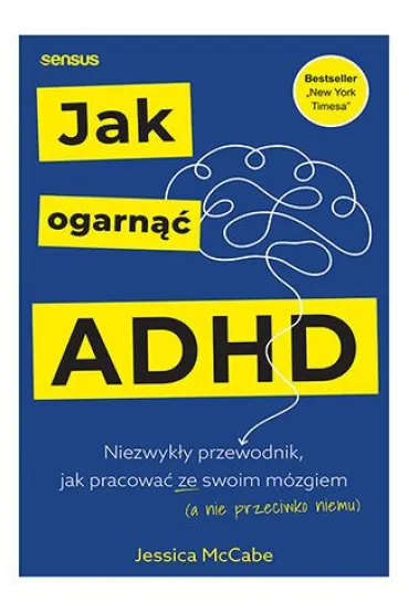 Jak ogarn�� ADHD. Niezwyk�y przewodnik, jak pracowa� ze swoim m�zgiem (a nie przeciwko niemu) - Jessica  McCabe